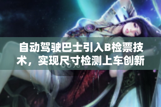 自动驾驶巴士引入B检票技术，实现尺寸检测上车创新