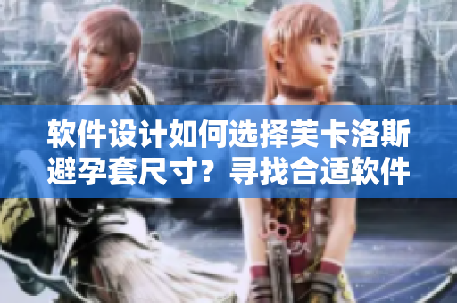 软件设计如何选择芙卡洛斯避孕套尺寸？寻找合适软件规格参数的方法