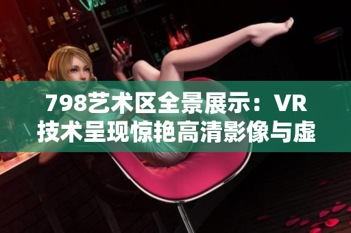 798艺术区全景展示：VR技术呈现惊艳高清影像与虚拟小人互动