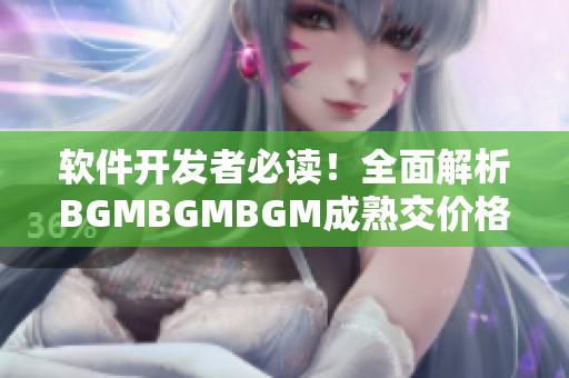 软件开发者必读！全面解析BGMBGMBGM成熟交价格，助你掌握市场动态