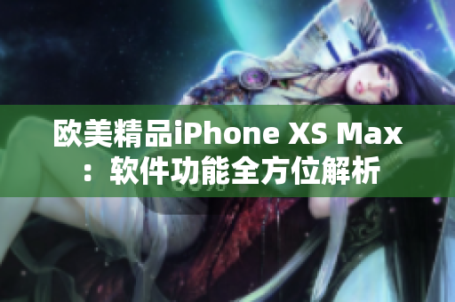欧美精品iPhone XS Max：软件功能全方位解析