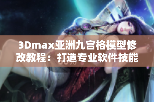 3Dmax亚洲九宫格模型修改教程：打造专业软件技能【教程】