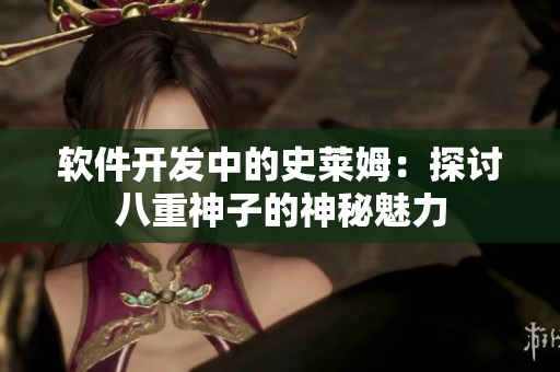 软件开发中的史莱姆：探讨八重神子的神秘魅力