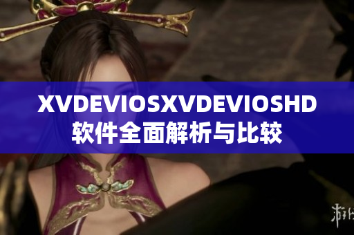 XVDEVIOSXVDEVIOSHD软件全面解析与比较