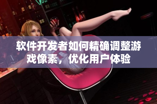 软件开发者如何精确调整游戏像素，优化用户体验