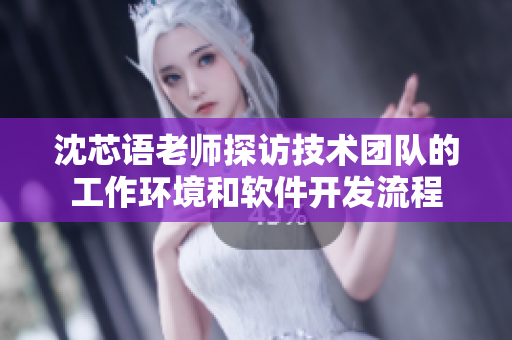 沈芯语老师探访技术团队的工作环境和软件开发流程