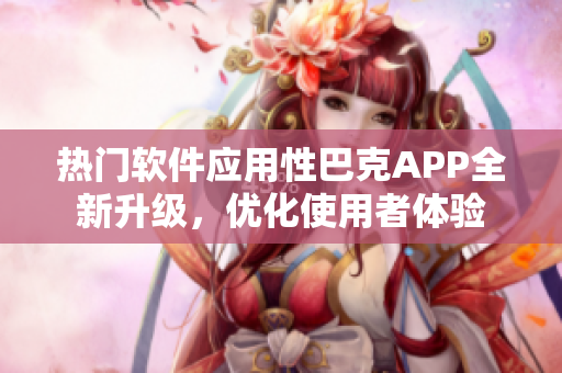 热门软件应用性巴克APP全新升级，优化使用者体验