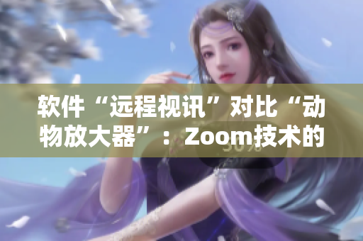 软件“远程视讯”对比“动物放大器”：Zoom技术的应用与功能差异