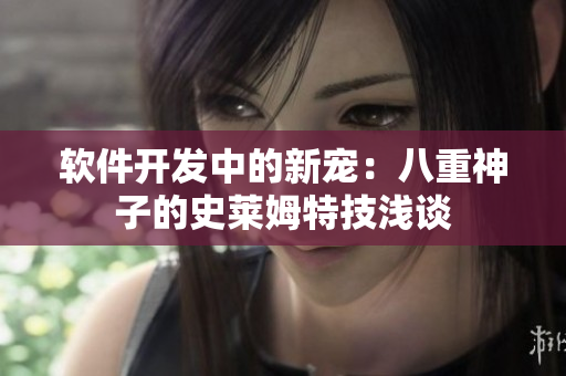 软件开发中的新宠：八重神子的史莱姆特技浅谈
