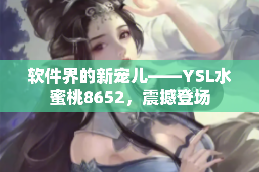 软件界的新宠儿——YSL水蜜桃8652，震撼登场