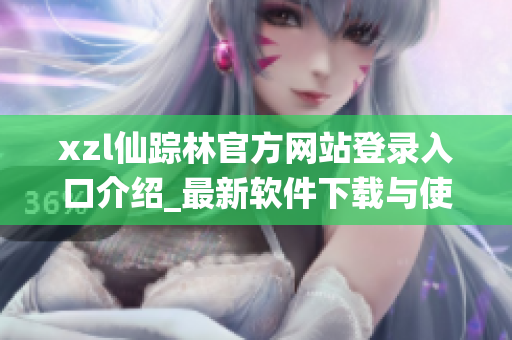 xzl仙踪林官方网站登录入口介绍_最新软件下载与使用指南