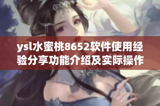 ysl水蜜桃8652软件使用经验分享功能介绍及实际操作技巧