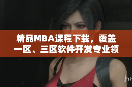 精品MBA课程下载，覆盖一区、三区软件开发专业领域
