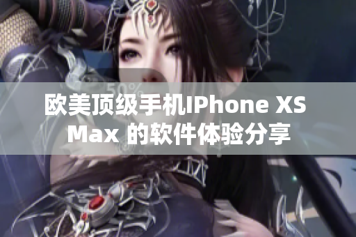 欧美顶级手机IPhone XS Max 的软件体验分享