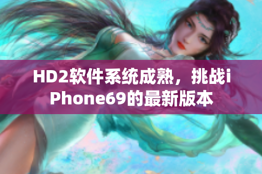 HD2软件系统成熟，挑战iPhone69的最新版本
