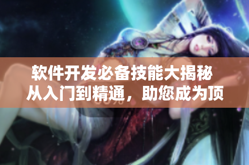 软件开发必备技能大揭秘 从入门到精通，助您成为顶尖程序员