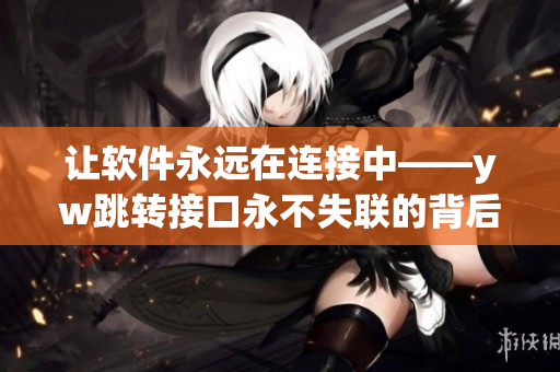 让软件永远在连接中——yw跳转接口永不失联的背后力量