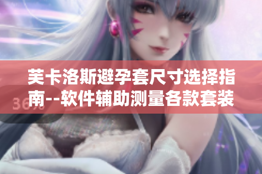 芙卡洛斯避孕套尺寸选择指南--软件辅助测量各款套装合适尺寸