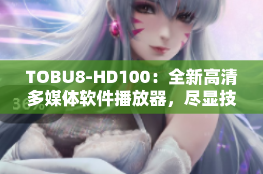 TOBU8-HD100：全新高清多媒体软件播放器，尽显技术魅力