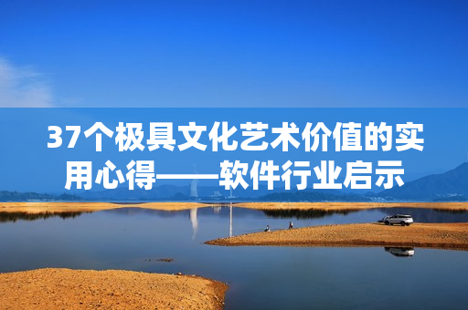 37个极具文化艺术价值的实用心得——软件行业启示