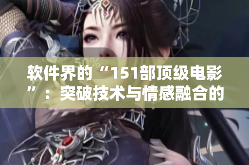 软件界的“151部顶级电影”：突破技术与情感融合的软件艺术赏析