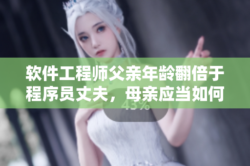 软件工程师父亲年龄翻倍于程序员丈夫，母亲应当如何引导教育？