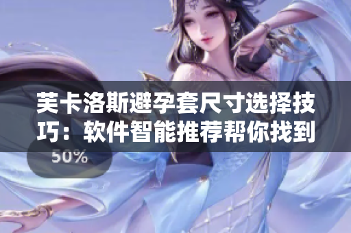 芙卡洛斯避孕套尺寸选择技巧：软件智能推荐帮你找到最合适尺寸