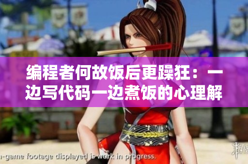 编程者何故饭后更躁狂：一边写代码一边煮饭的心理解析