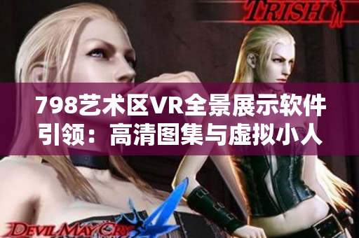 798艺术区VR全景展示软件引领：高清图集与虚拟小人全景漫步