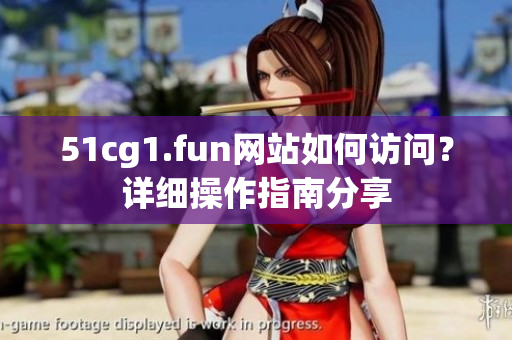51cg1.fun网站如何访问？详细操作指南分享