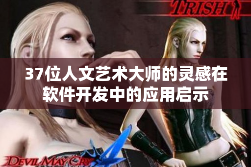37位人文艺术大师的灵感在软件开发中的应用启示
