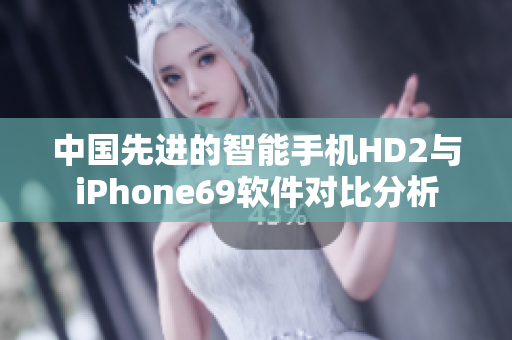 中国先进的智能手机HD2与iPhone69软件对比分析