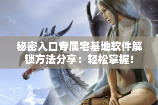 秘密入口专属宅基地软件解锁方法分享：轻松掌握！