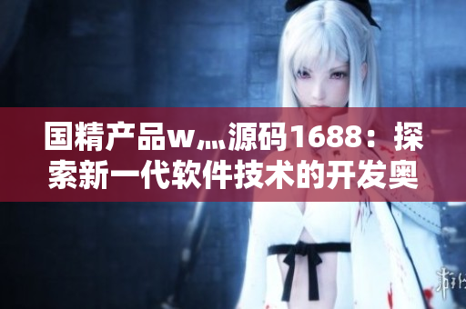 国精产品w灬源码1688：探索新一代软件技术的开发奥秘