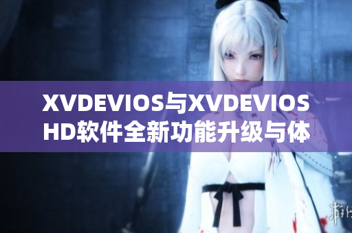 XVDEVIOS与XVDEVIOSHD软件全新功能升级与体验分享