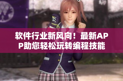 软件行业新风向！最新APP助您轻松玩转编程技能