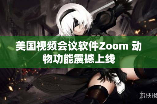 美国视频会议软件Zoom 动物功能震撼上线
