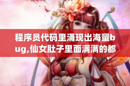 程序员代码里涌现出海量bug,仙女肚子里面满满的都是虫卵