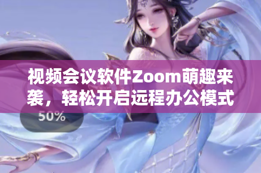 视频会议软件Zoom萌趣来袭，轻松开启远程办公模式