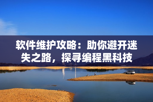 软件维护攻略：助你避开迷失之路，探寻编程黑科技