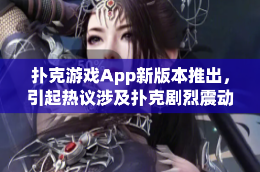 扑克游戏App新版本推出，引起热议涉及扑克剧烈震动问题