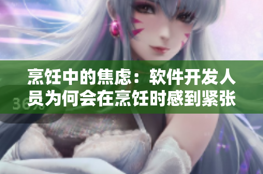 烹饪中的焦虑：软件开发人员为何会在烹饪时感到紧张？