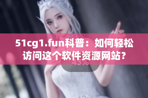 51cg1.fun科普：如何轻松访问这个软件资源网站？