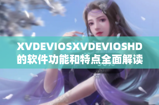 XVDEVIOSXVDEVIOSHD的软件功能和特点全面解读