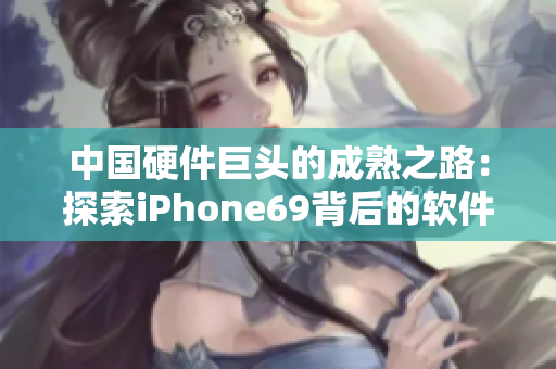 中国硬件巨头的成熟之路：探索iPhone69背后的软件革新