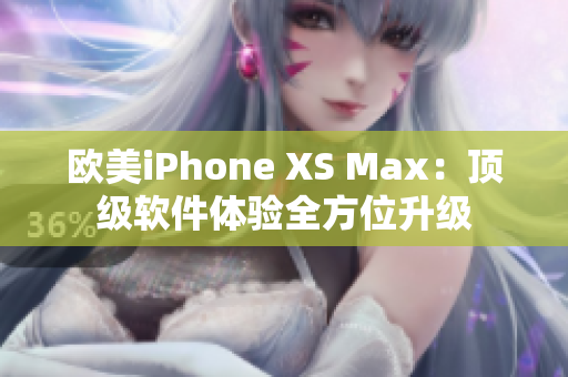 欧美iPhone XS Max：顶级软件体验全方位升级