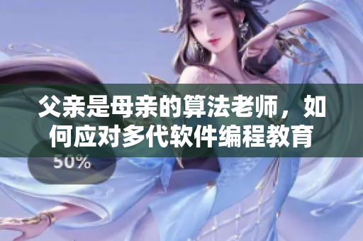 父亲是母亲的算法老师，如何应对多代软件编程教育