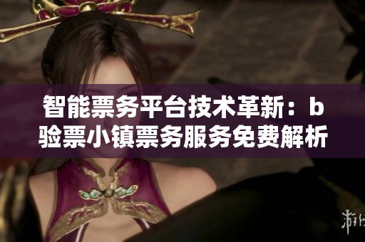 智能票务平台技术革新：b验票小镇票务服务免费解析