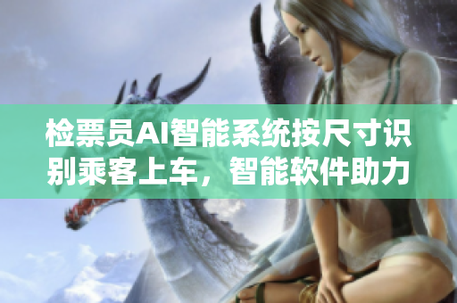 检票员AI智能系统按尺寸识别乘客上车，智能软件助力出行管理