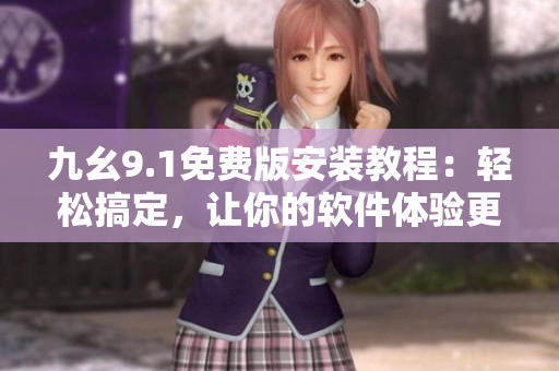 九幺9.1免费版安装教程：轻松搞定，让你的软件体验更顺畅